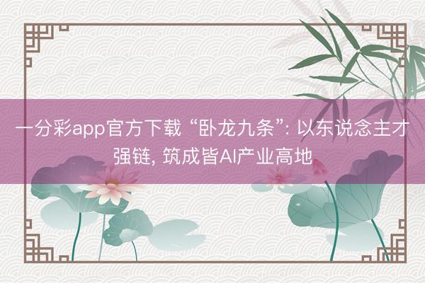一分彩app官方下载 “卧龙九条”: 以东说念主才强链, 筑成皆AI产业高地