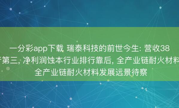 一分彩app下载 瑞泰科技的前世今生: 营收38.72亿行业排行第三, 净利润蚀本行业排行靠后, 全产业链耐火材料发展远景待察