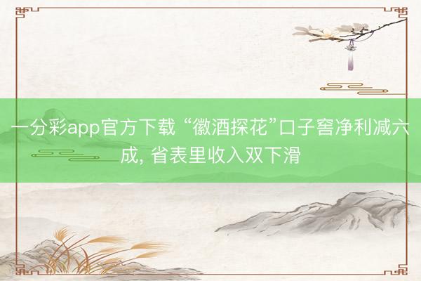 一分彩app官方下载 “徽酒探花”口子窖净利减六成, 省表里收入双下滑