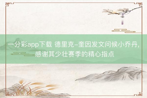 一分彩app下载 德里克-奎因发文问候小乔丹, 感谢其少壮赛季的精心指点